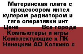 Материнская плата с процессором интел кулером радиатором и 4 гига оперативки инт › Цена ­ 1 000 - Все города Компьютеры и игры » Комплектующие к ПК   . Ненецкий АО,Коткино с.